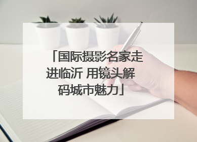 国际摄影名家走进临沂 用镜头解码城市魅力