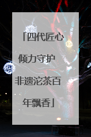四代匠心倾力守护 非遗沱茶百年飘香