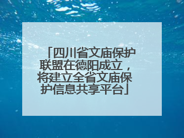 四川省文庙保护联盟在德阳成立，将建立全省文庙保护信息共享平台