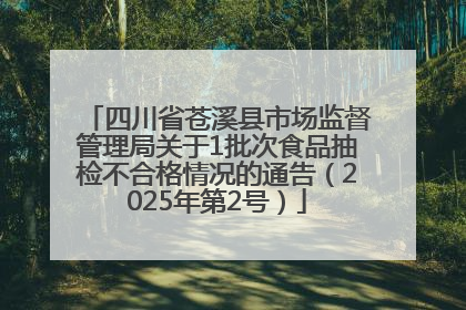 四川省苍溪县市场监督管理局关于1批次食品抽检不合格情况的通告（2025年第2号）