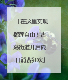 在这里实现榴莲自由！古荡街道开启夏日消费狂欢