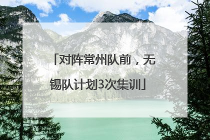 对阵常州队前，无锡队计划3次集训