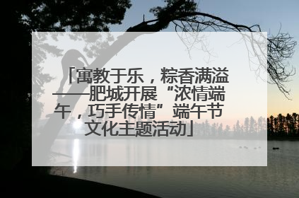 寓教于乐，粽香满溢——肥城开展“浓情端午，巧手传情”端午节文化主题活动