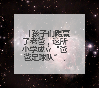 孩子们踢赢了老爸，这所小学成立“爸爸足球队”，有人两周瘦了6斤