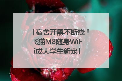 宿舍开黑不断线！飞猫M8随身WiFi成大学生新宠