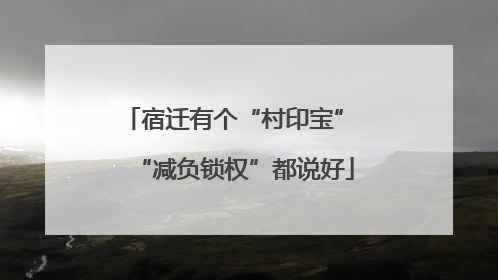 宿迁有个“村印宝” “减负锁权”都说好