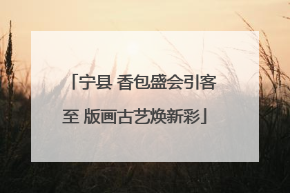 宁县 香包盛会引客至 版画古艺焕新彩
