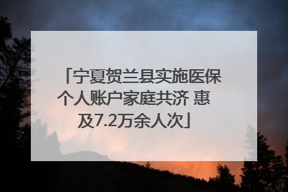 宁夏贺兰县实施医保个人账户家庭共济 惠及7.2万余人次