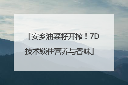 安乡油菜籽开榨！7D技术锁住营养与香味