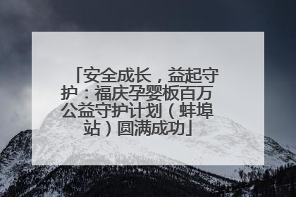 安全成长，益起守护：福庆孕婴板百万公益守护计划（蚌埠站）圆满成功