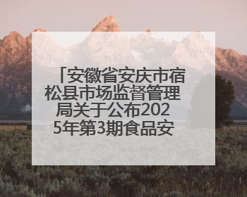 安徽省安庆市宿松县市场监督管理局关于公布2025年第3期食品安全监督抽检信息的通告