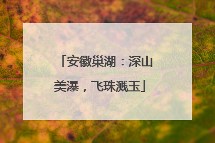安徽巢湖：深山美瀑，飞珠溅玉