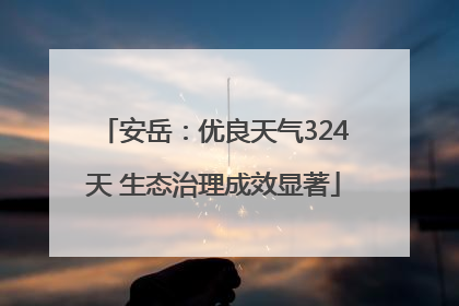 安岳：优良天气324天 生态治理成效显著