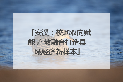 安溪：校地双向赋能 产教融合打造县域经济新样本