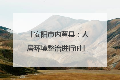 安阳市内黄县：人居环境整治进行时