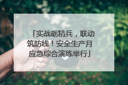 实战砺精兵，联动筑防线！安全生产月应急综合演练举行