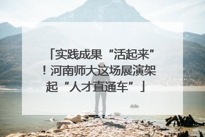 实践成果“活起来”！河南师大这场展演架起“人才直通车”