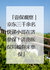 壹保观察｜京东三千余名快递小哥在济参保！济南医保局喊你来参保