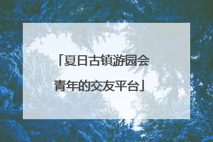 夏日古镇游园会 青年的交友平台