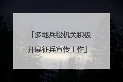 多地兵役机关积极开展征兵宣传工作