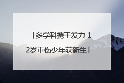 多学科携手发力 12岁重伤少年获新生