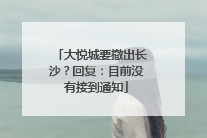 大悦城要撤出长沙？回复：目前没有接到通知