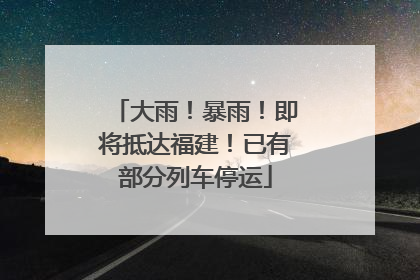 大雨！暴雨！即将抵达福建！已有部分列车停运