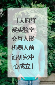 天府绛溪实验室交互人形机器人前沿研究中心成立