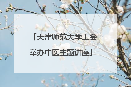 天津师范大学工会举办中医主题讲座