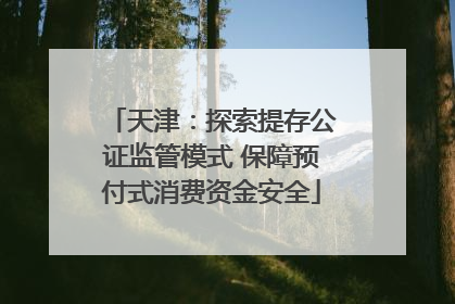 天津：探索提存公证监管模式 保障预付式消费资金安全