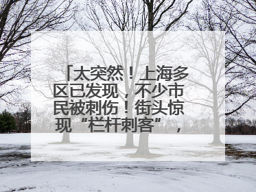 太突然！上海多区已发现，不少市民被刺伤！街头惊现“栏杆刺客”，女子崩溃：去医院也清理不干净