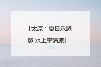 太原：夏日乐悠悠 水上享清凉