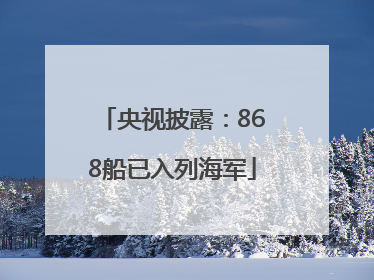 央视披露：868船已入列海军