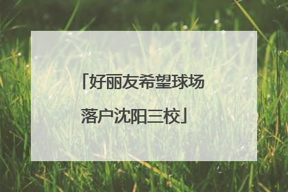 好丽友希望球场落户沈阳三校