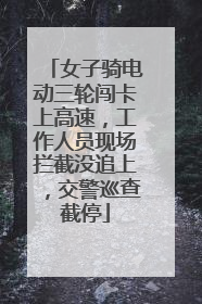 女子骑电动三轮闯卡上高速，工作人员现场拦截没追上，交警巡查截停