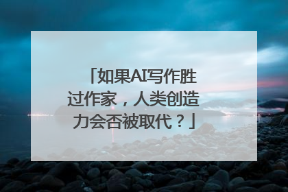 如果AI写作胜过作家，人类创造力会否被取代？