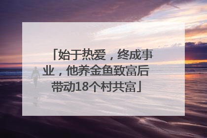始于热爱，终成事业，他养金鱼致富后带动18个村共富