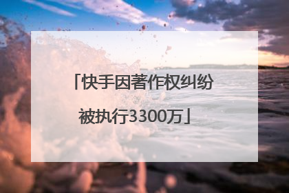 快手因著作权纠纷被执行3300万