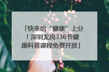 快来给“健康”上分！深圳龙岗336节健康科普课程免费开放