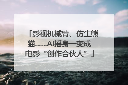 影视机械臂、仿生熊猫……AI摇身一变成电影“创作合伙人”