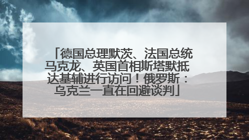 德国总理默茨、法国总统马克龙、英国首相斯塔默抵达基辅进行访问！俄罗斯：乌克兰一直在回避谈判