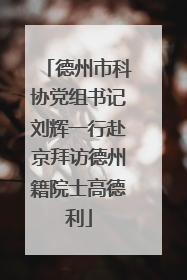 德州市科协党组书记刘辉一行赴京拜访德州籍院士高德利