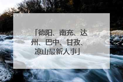 德阳、南充、达州、巴中、甘孜、凉山最新人事