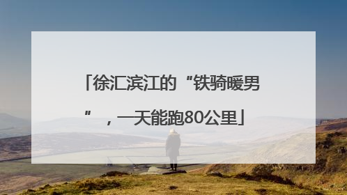 徐汇滨江的“铁骑暖男”，一天能跑80公里