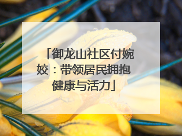 御龙山社区付婉姣：带领居民拥抱健康与活力