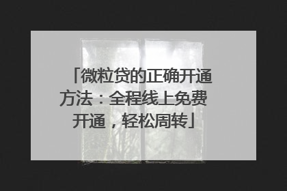 微粒贷的正确开通方法：全程线上免费开通，轻松周转