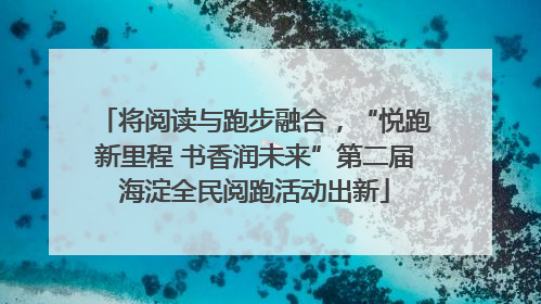 将阅读与跑步融合，“悦跑新里程 书香润未来”第二届海淀全民阅跑活动出新