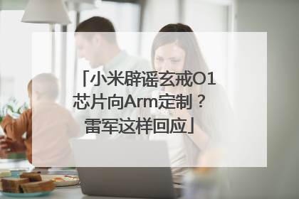 小米辟谣玄戒O1芯片向Arm定制？雷军这样回应