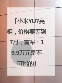 小米YU7亮相，价格要等到7月，雷军：19.9万元是不可能的