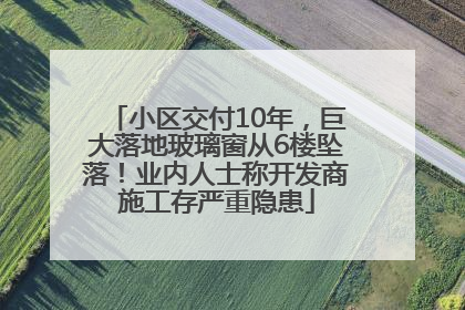 小区交付10年，巨大落地玻璃窗从6楼坠落！业内人士称开发商施工存严重隐患